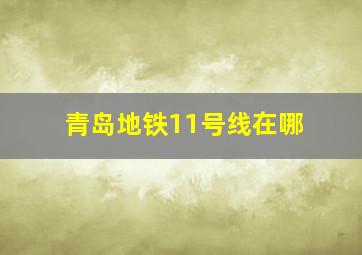 青岛地铁11号线在哪