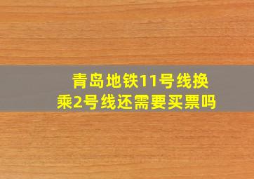 青岛地铁11号线换乘2号线还需要买票吗