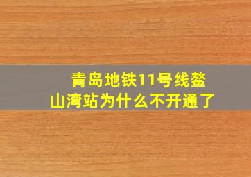 青岛地铁11号线鳌山湾站为什么不开通了