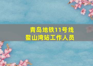 青岛地铁11号线鳌山湾站工作人员