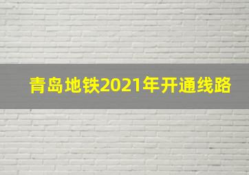 青岛地铁2021年开通线路