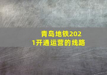 青岛地铁2021开通运营的线路