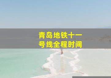 青岛地铁十一号线全程时间