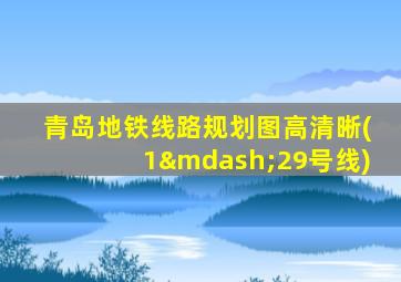 青岛地铁线路规划图高清晰(1—29号线)