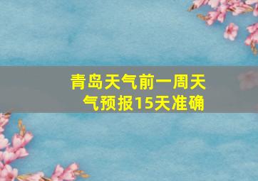 青岛天气前一周天气预报15天准确