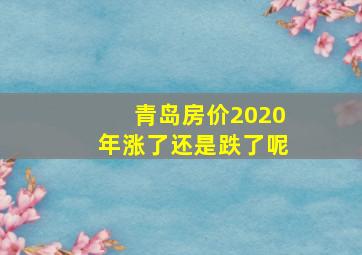 青岛房价2020年涨了还是跌了呢