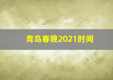 青岛春晚2021时间