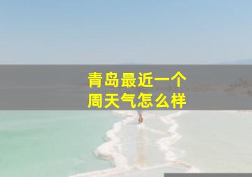 青岛最近一个周天气怎么样