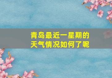 青岛最近一星期的天气情况如何了呢