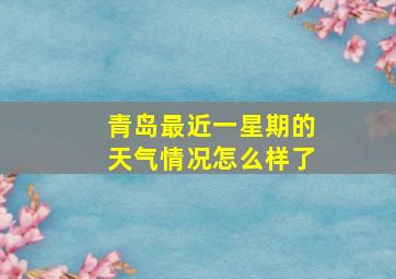 青岛最近一星期的天气情况怎么样了