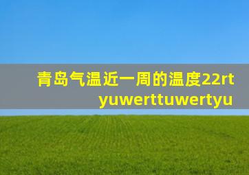 青岛气温近一周的温度22rtyuwerttuwertyu