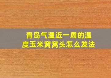 青岛气温近一周的温度玉米窝窝头怎么发法