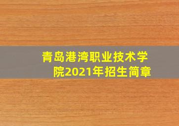 青岛港湾职业技术学院2021年招生简章