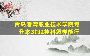 青岛港湾职业技术学院专升本3加2挂科怎样能行