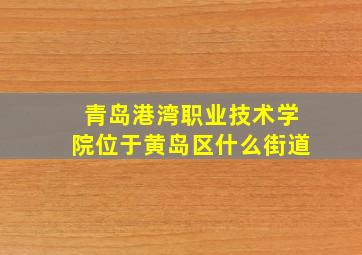 青岛港湾职业技术学院位于黄岛区什么街道