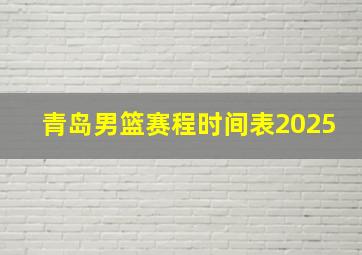 青岛男篮赛程时间表2025