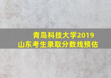 青岛科技大学2019山东考生录取分数线预估