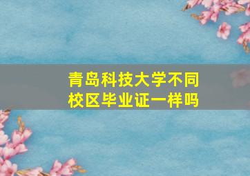 青岛科技大学不同校区毕业证一样吗