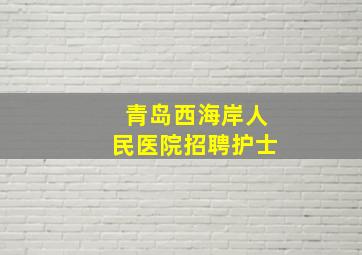 青岛西海岸人民医院招聘护士