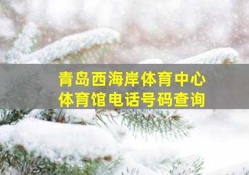 青岛西海岸体育中心体育馆电话号码查询