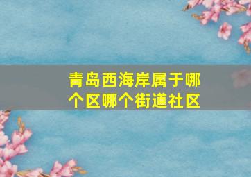 青岛西海岸属于哪个区哪个街道社区