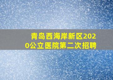 青岛西海岸新区2020公立医院第二次招聘