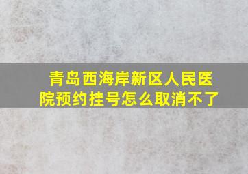 青岛西海岸新区人民医院预约挂号怎么取消不了