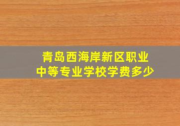 青岛西海岸新区职业中等专业学校学费多少