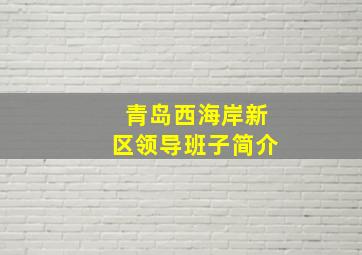 青岛西海岸新区领导班子简介