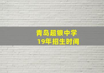 青岛超银中学19年招生时间