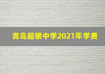 青岛超银中学2021年学费