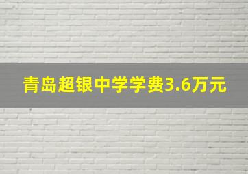 青岛超银中学学费3.6万元