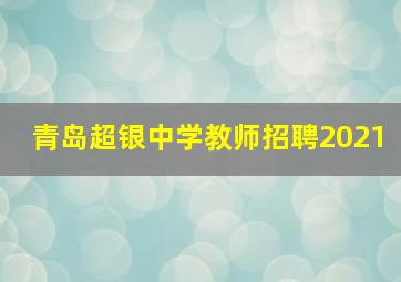 青岛超银中学教师招聘2021