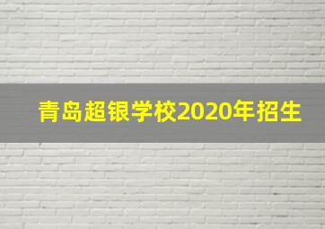 青岛超银学校2020年招生