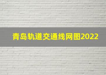 青岛轨道交通线网图2022