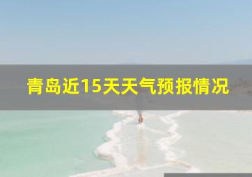 青岛近15天天气预报情况