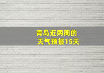 青岛近两周的天气预报15天