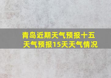 青岛近期天气预报十五天气预报15天天气情况