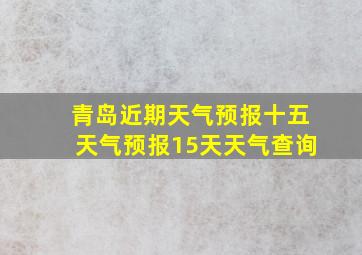 青岛近期天气预报十五天气预报15天天气查询