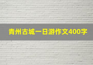 青州古城一日游作文400字