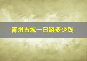 青州古城一日游多少钱