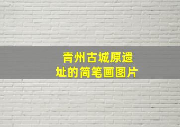 青州古城原遗址的简笔画图片