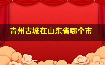 青州古城在山东省哪个市