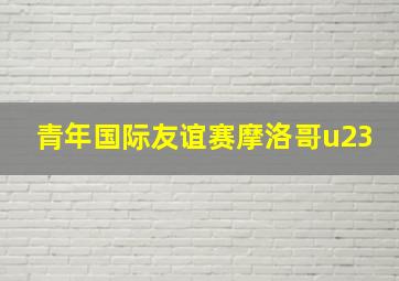 青年国际友谊赛摩洛哥u23