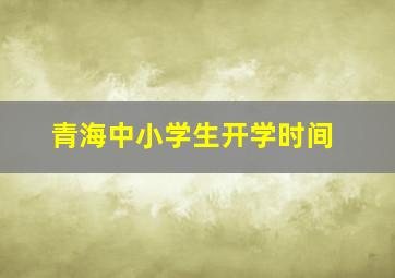 青海中小学生开学时间