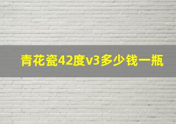 青花瓷42度v3多少钱一瓶