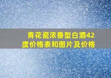 青花瓷浓香型白酒42度价格表和图片及价格