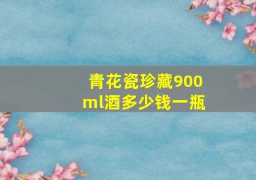 青花瓷珍藏900ml酒多少钱一瓶