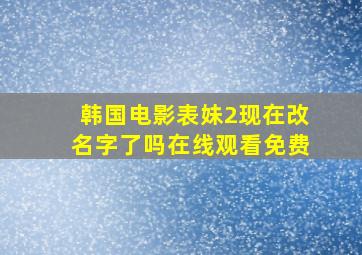 韩国电影表妹2现在改名字了吗在线观看免费