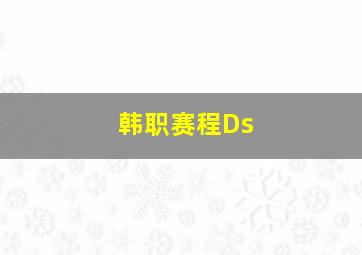 韩职赛程Ds